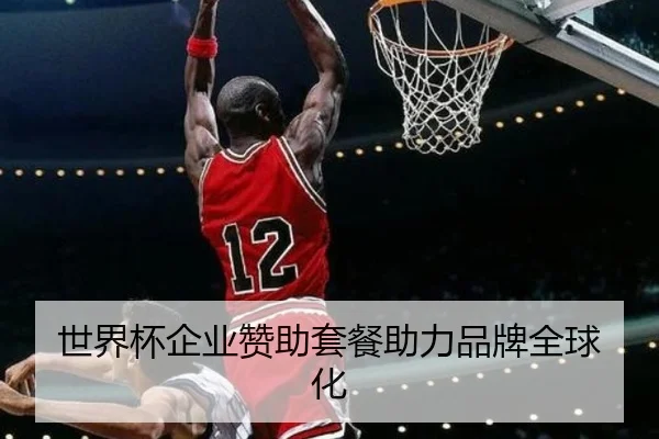 世界杯企业赞助套餐助力品牌全球化