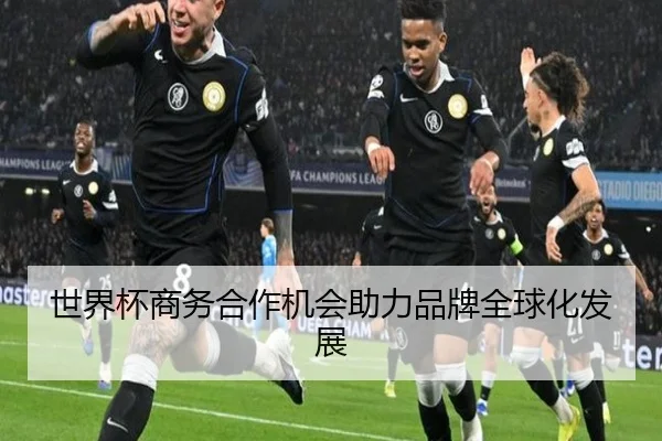 世界杯商务合作机会助力品牌全球化发展