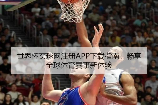 世界杯买球网注册APP下载指南：畅享全球体育赛事新体验